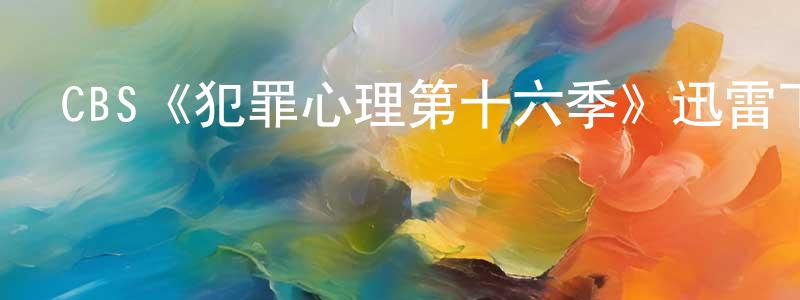 蔡漢躍的動漫綜藝大全,CBS《犯罪心理第十六季》迅雷下載/在線觀看/百度云-犯罪/歷史載-美劇天堂